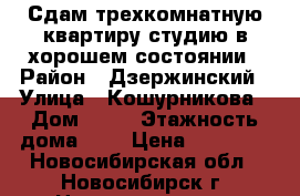 Сдам трехкомнатную квартиру-студию в хорошем состоянии › Район ­ Дзержинский › Улица ­ Кошурникова › Дом ­ 39 › Этажность дома ­ 9 › Цена ­ 20 000 - Новосибирская обл., Новосибирск г. Недвижимость » Квартиры аренда   . Новосибирская обл.,Новосибирск г.